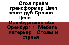 Стол прайм трансформер,Цвет венге дуб.Срочно! › Цена ­ 6 500 - Оренбургская обл., Оренбург г. Мебель, интерьер » Столы и стулья   